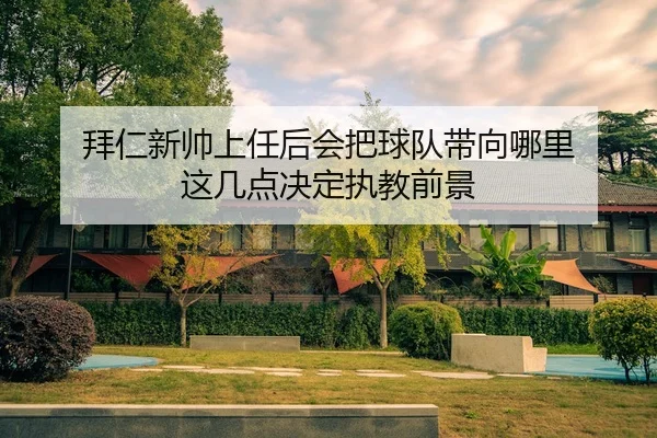 拜仁新帅上任后会把球队带向哪里 这几点决定执教前景