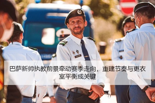 巴萨新帅执教前景牵动赛季走向，重建节奏与更衣室平衡成关键