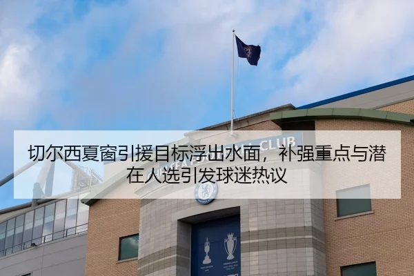 切尔西夏窗引援目标浮出水面，补强重点与潜在人选引发球迷热议